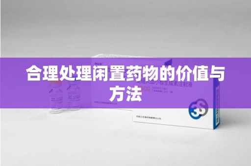 宿迁合理处理闲置药物的价值与方法