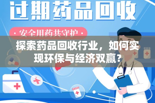 宿迁探索药品回收行业，如何实现环保与经济双赢？