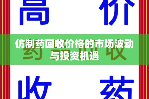宿迁仿制药回收价格的市场波动与投资机遇