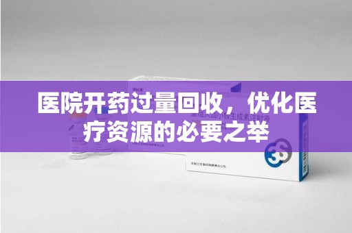 宿迁医院开药过量回收，优化医疗资源的必要之举