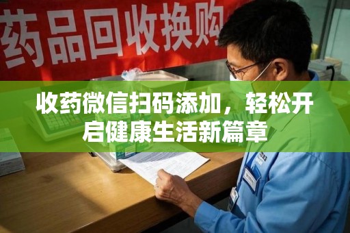 宿迁收药微信扫码添加，轻松开启健康生活新篇章