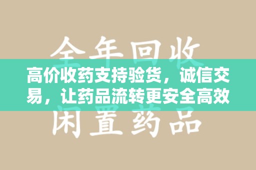 宿迁高价收药支持验货，诚信交易，让药品流转更安全高效