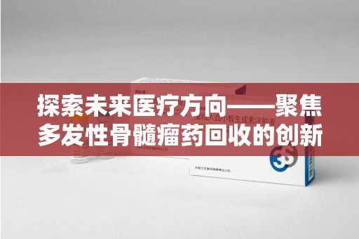 宿迁探索未来医疗方向——聚焦多发性骨髓瘤药回收的创新与挑战