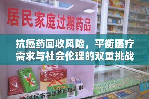 宿迁抗癌药回收风险，平衡医疗需求与社会伦理的双重挑战