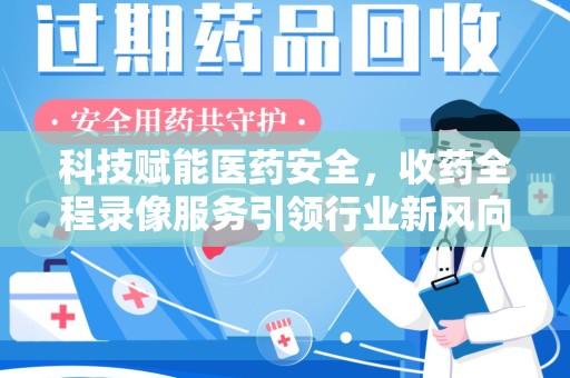 宿迁科技赋能医药安全，收药全程录像服务引领行业新风向