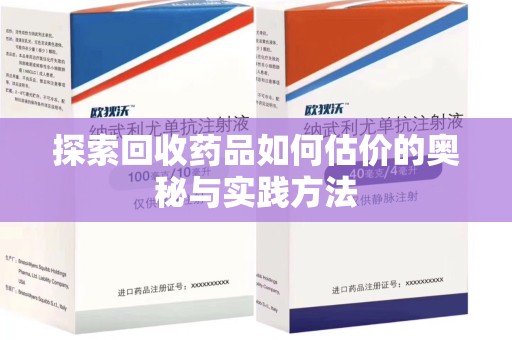 宿迁探索回收药品如何估价的奥秘与实践方法