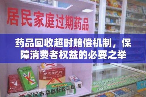 宿迁药品回收超时赔偿机制，保障消费者权益的必要之举