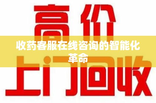 宿迁收药客服在线咨询的智能化革命
