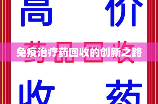 宿迁免疫治疗药回收的创新之路
