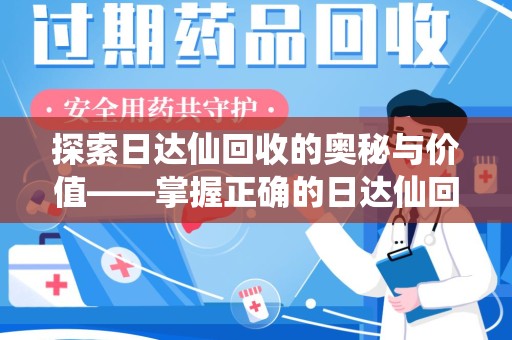 宿迁探索日达仙回收的奥秘与价值——掌握正确的日达仙回收联系方式，让资源焕发新生