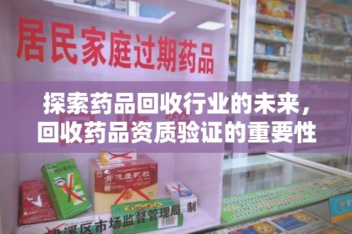 宿迁探索药品回收行业的未来，回收药品资质验证的重要性与挑战