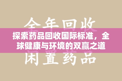 宿迁探索药品回收国际标准，全球健康与环境的双赢之道