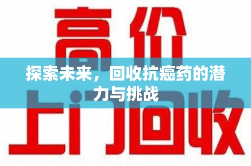 宿迁探索未来，回收抗癌药的潜力与挑战