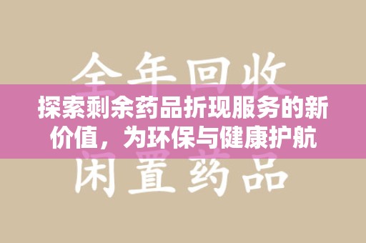 宿迁探索剩余药品折现服务的新价值，为环保与健康护航