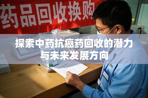 宿迁探索中药抗癌药回收的潜力与未来发展方向