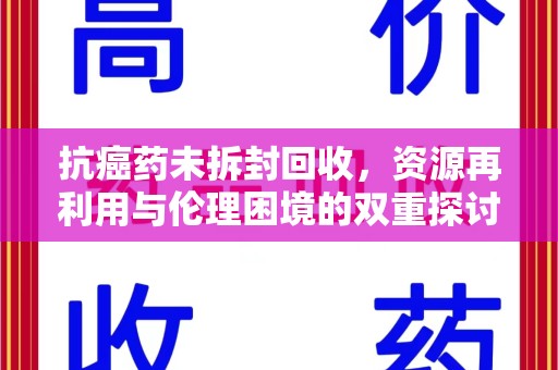 宿迁抗癌药未拆封回收，资源再利用与伦理困境的双重探讨