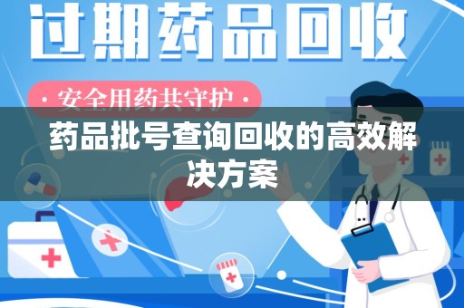 宿迁药品批号查询回收的高效解决方案
