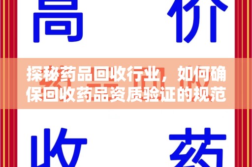 宿迁探秘药品回收行业，如何确保回收药品资质验证的规范与安全
