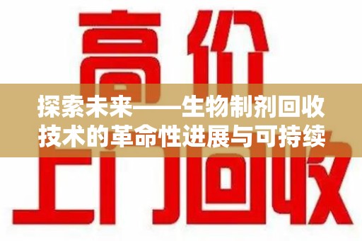 宿迁探索未来——生物制剂回收技术的革命性进展与可持续发展