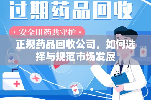 宿迁正规药品回收公司，如何选择与规范市场发展