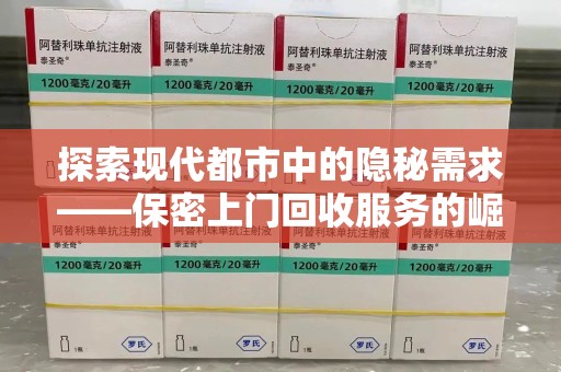 宿迁探索现代都市中的隐秘需求——保密上门回收服务的崛起与变革