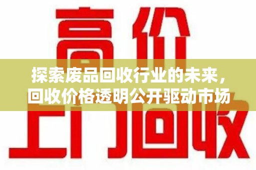 宿迁探索废品回收行业的未来，回收价格透明公开驱动市场健康发展