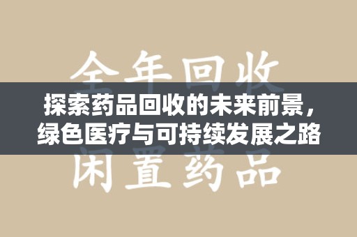 宿迁探索药品回收的未来前景，绿色医疗与可持续发展之路
