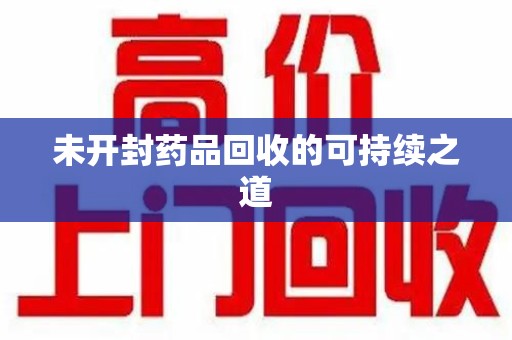 宿迁未开封药品回收的可持续之道