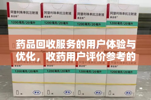 宿迁药品回收服务的用户体验与优化，收药用户评价参考的重要性