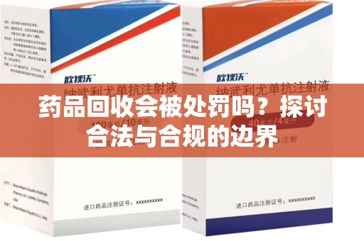 宿迁药品回收会被处罚吗？探讨合法与合规的边界