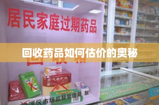 宿迁回收药品如何估价的奥秘