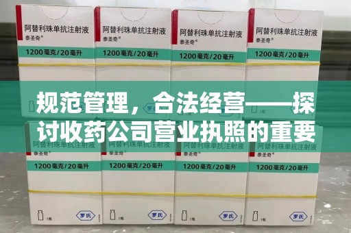 宿迁规范管理，合法经营——探讨收药公司营业执照的重要性