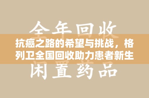 宿迁抗癌之路的希望与挑战，格列卫全国回收助力患者新生活