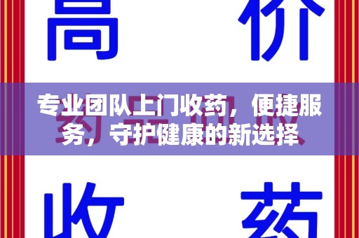 宿迁专业团队上门收药，便捷服务，守护健康的新选择