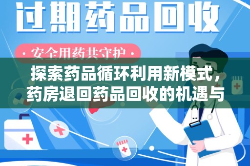 宿迁探索药品循环利用新模式，药房退回药品回收的机遇与挑战