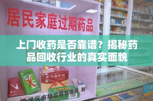宿迁上门收药是否靠谱？揭秘药品回收行业的真实面貌