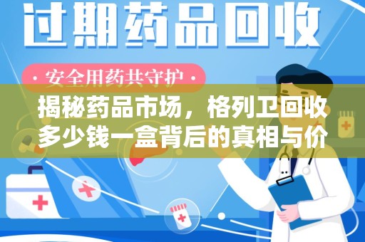 宿迁揭秘药品市场，格列卫回收多少钱一盒背后的真相与价值分析