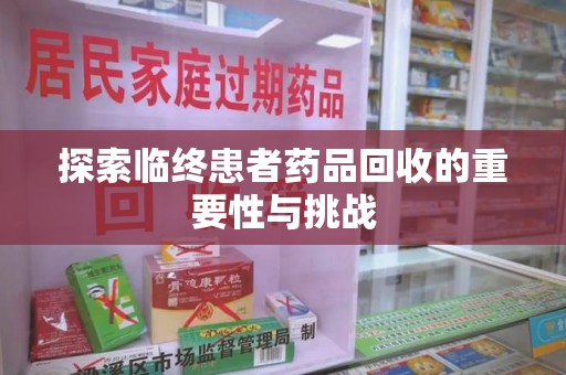宿迁探索临终患者药品回收的重要性与挑战
