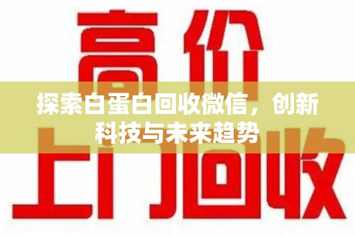宿迁探索白蛋白回收微信，创新科技与未来趋势