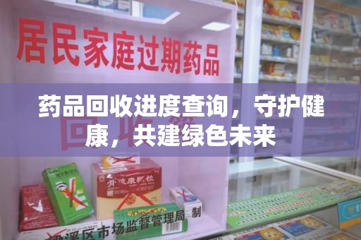 宿迁药品回收进度查询，守护健康，共建绿色未来