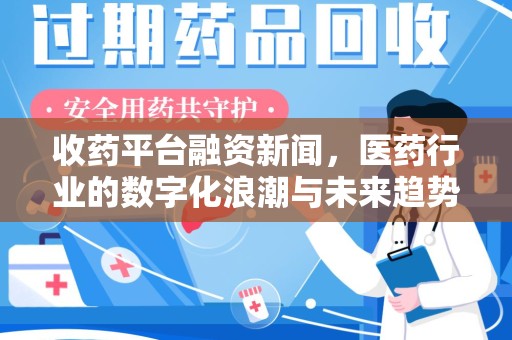 宿迁收药平台融资新闻，医药行业的数字化浪潮与未来趋势