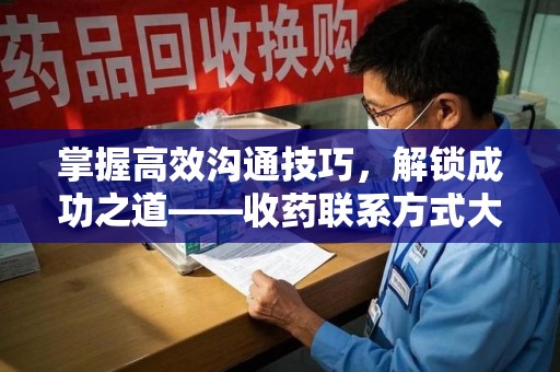 宿迁掌握高效沟通技巧，解锁成功之道——收药联系方式大全指南