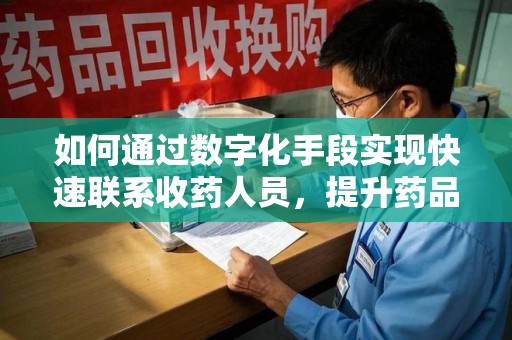 宿迁如何通过数字化手段实现快速联系收药人员，提升药品回收效率