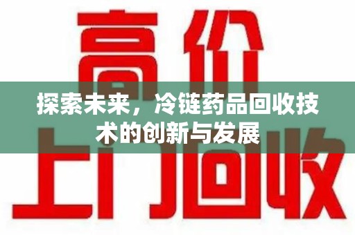宿迁探索未来，冷链药品回收技术的创新与发展