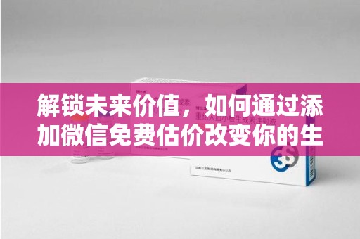 宿迁解锁未来价值，如何通过添加微信免费估价改变你的生活
