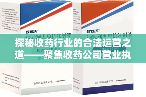 宿迁探秘收药行业的合法运营之道——聚焦收药公司营业执照的重要性