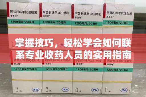 宿迁掌握技巧，轻松学会如何联系专业收药人员的实用指南