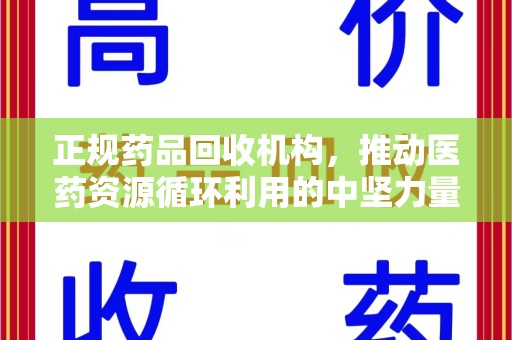 宿迁正规药品回收机构，推动医药资源循环利用的中坚力量