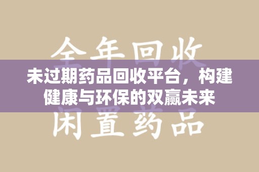宿迁未过期药品回收平台，构建健康与环保的双赢未来