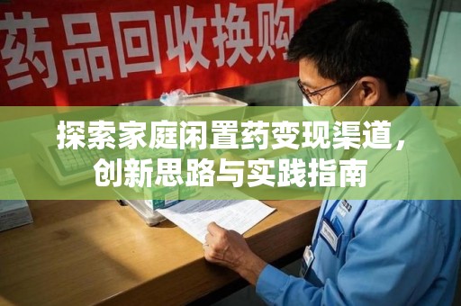 宿迁探索家庭闲置药变现渠道，创新思路与实践指南